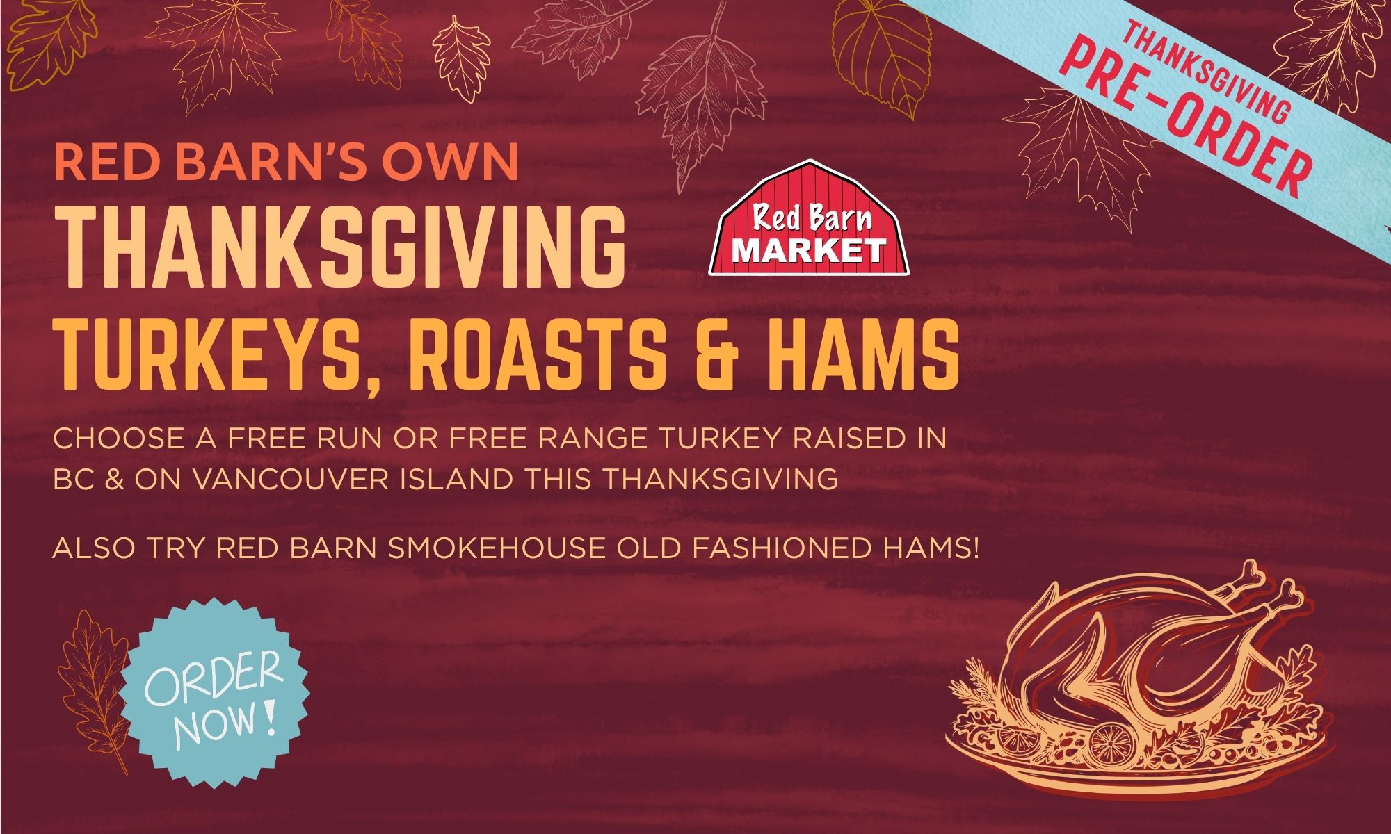 Pre-order for Thanksgiving Pre-order your Thanksgiving Turkey, Roast or Ham now!